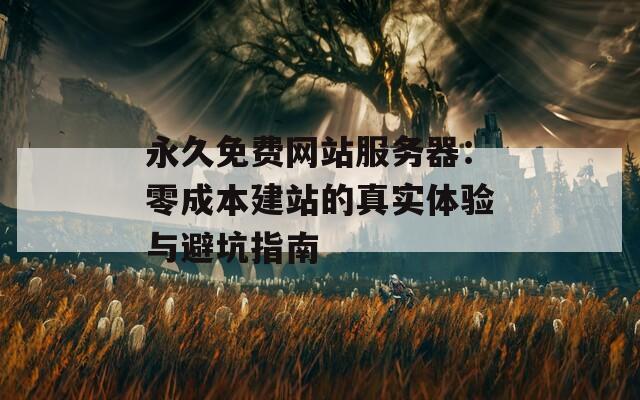 永久免費網(wǎng)站服務(wù)器：零成本建站的真實體驗與避坑指南