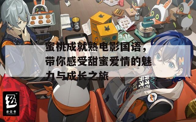 蜜桃成就熟電影國語，帶你感受甜蜜愛情的魅力與成長之旅