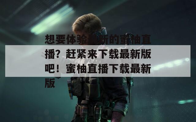 想要體驗(yàn)最新的蜜柚直播？趕緊來下載最新版吧！蜜柚直播下載最新版