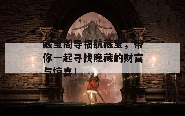 藏寶閣導(dǎo)福航藏寶，帶你一起尋找隱藏的財(cái)富與驚喜！