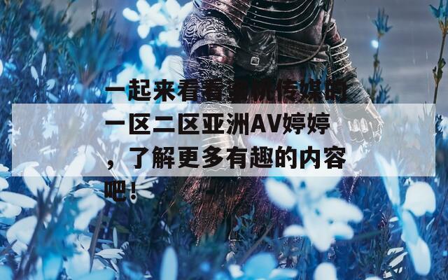 一起來看看蜜桃傳媒的一區(qū)二區(qū)亞洲AV婷婷，了解更多有趣的內(nèi)容吧！