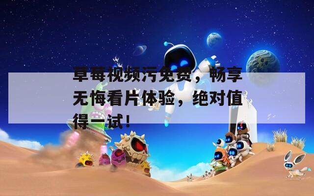 草莓視頻污免費(fèi)，暢享無悔看片體驗(yàn)，絕對(duì)值得一試！