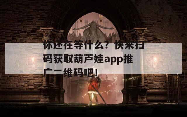 你還在等什么？快來掃碼獲取葫蘆娃app推廣二維碼吧！