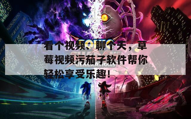 看個視頻、聊個天，草莓視頻污茄子軟件幫你輕松享受樂趣！