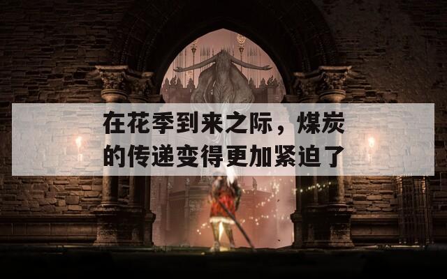 在花季到來之際，煤炭的傳遞變得更加緊迫了