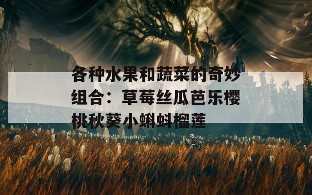 各種水果和蔬菜的奇妙組合：草莓絲瓜芭樂櫻桃秋葵小蝌蚪榴蓮