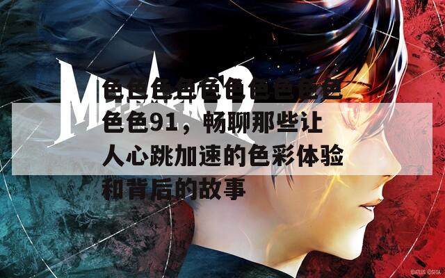 色色色色色色色色色色色色91，暢聊那些讓人心跳加速的色彩體驗和背后的故事