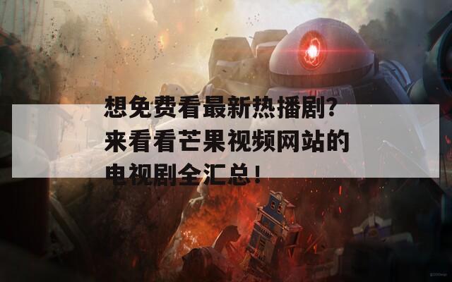 想免費(fèi)看最新熱播劇？來看看芒果視頻網(wǎng)站的電視劇全匯總！