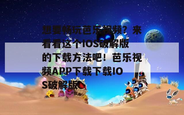 想要暢玩芭樂視頻？來看看這個(gè)IOS破解版的下載方法吧！芭樂視頻APP下載下載IOS破解版