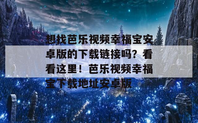 想找芭樂視頻幸福寶安卓版的下載鏈接嗎？看看這里！芭樂視頻幸福寶下載地址安卓版