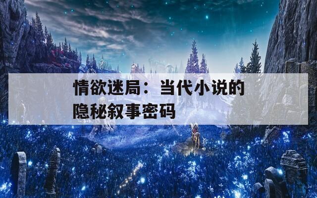 情欲迷局：當(dāng)代小說的隱秘敘事密碼