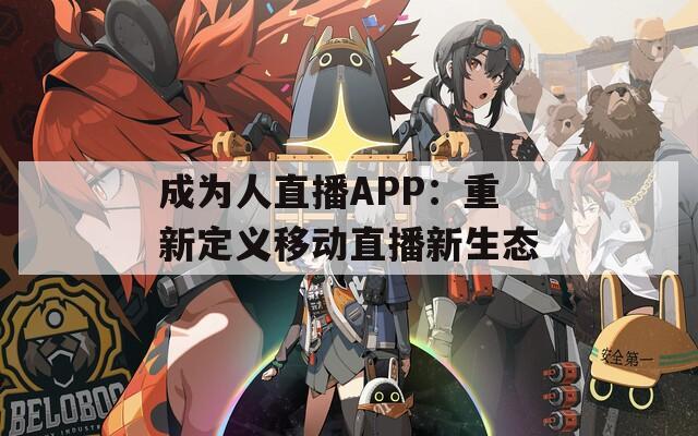 成為人直播APP：重新定義移動(dòng)直播新生態(tài)
