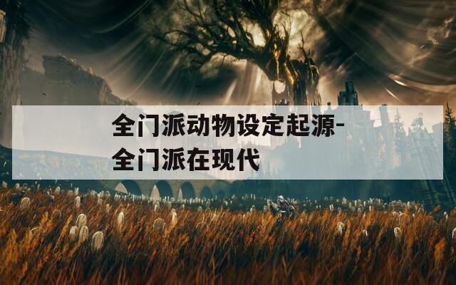 全門派動(dòng)物設(shè)定起源-全門派在現(xiàn)代
