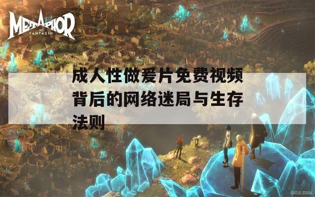成人性做爰片免費視頻背后的網(wǎng)絡迷局與生存法則
