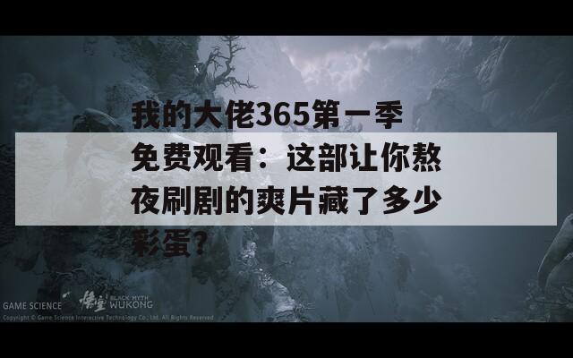 我的大佬365第一季免費觀看：這部讓你熬夜刷劇的爽片藏了多少彩蛋？