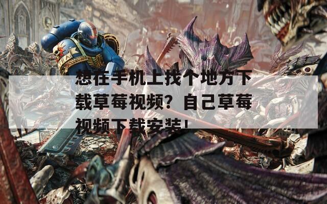想在手機上找個地方下載草莓視頻？自己草莓視頻下載安裝！