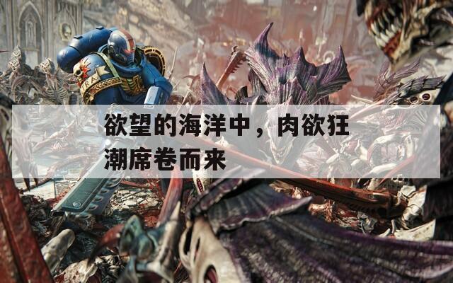 欲望的海洋中，肉欲狂潮席卷而來