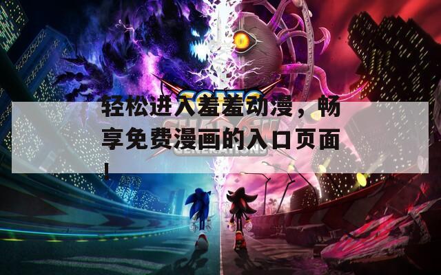 輕松進(jìn)入羞羞動(dòng)漫，暢享免費(fèi)漫畫(huà)的入口頁(yè)面！
