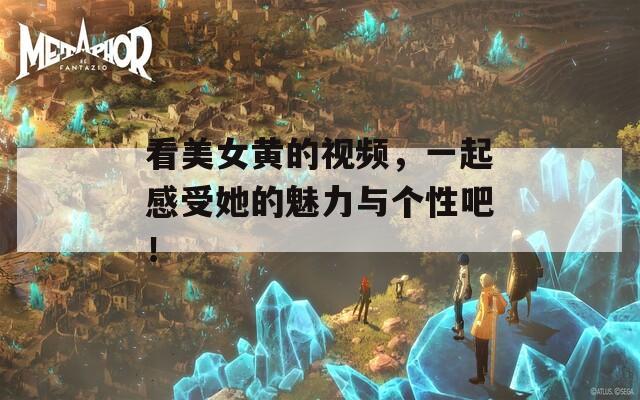 看美女黃的視頻，一起感受她的魅力與個性吧！