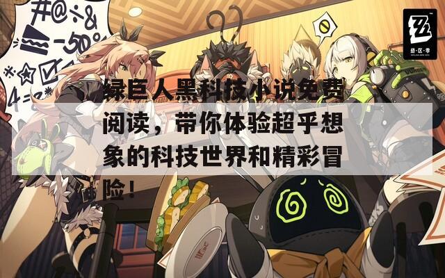 綠巨人黑科技小說免費閱讀，帶你體驗超乎想象的科技世界和精彩冒險！