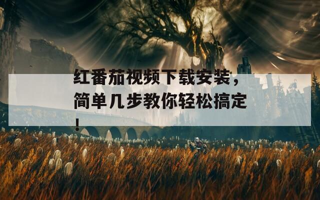 紅番茄視頻下載安裝，簡單幾步教你輕松搞定！
