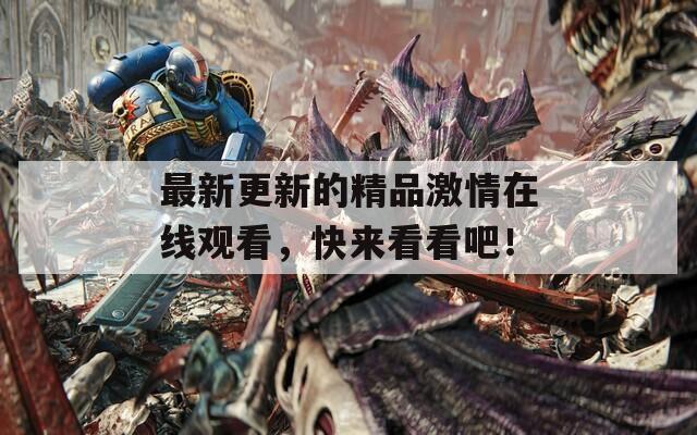 最新更新的精品激情在線觀看，快來看看吧！
