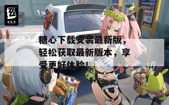 糖心下載安裝最新版，輕松獲取最新版本，享受更好體驗(yàn)！
