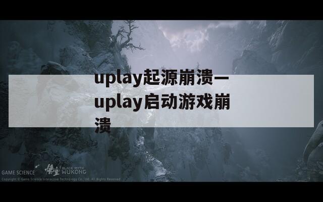 uplay起源崩潰—uplay啟動游戲崩潰