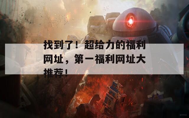 找到了！超給力的福利網(wǎng)址，第一福利網(wǎng)址大推薦！