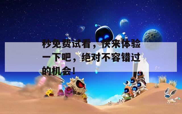 秒免費(fèi)試看，快來體驗一下吧，絕對不容錯過的機(jī)會！