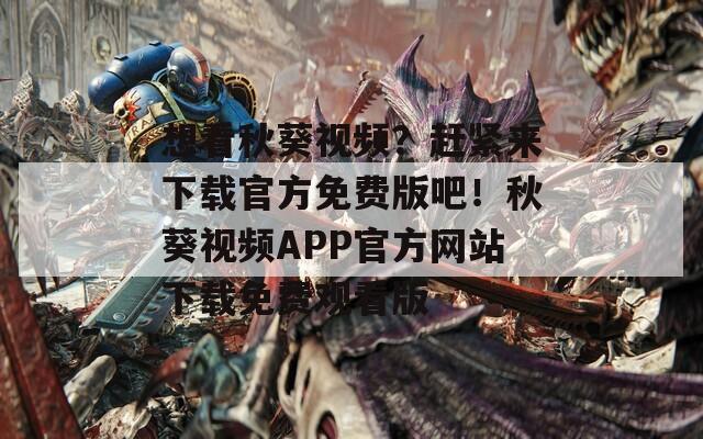 想看秋葵視頻？趕緊來(lái)下載官方免費(fèi)版吧！秋葵視頻APP官方網(wǎng)站下載免費(fèi)觀看版