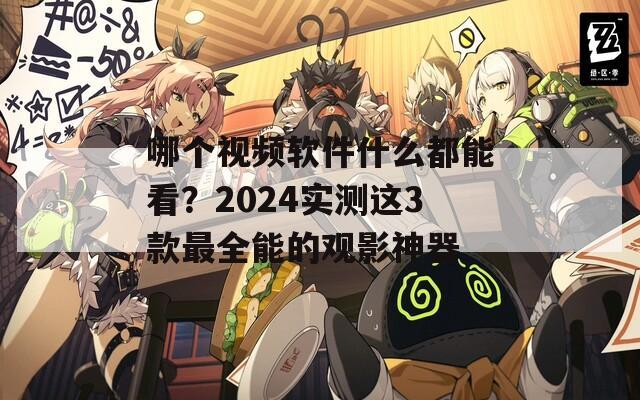 哪個(gè)視頻軟件什么都能看？2024實(shí)測(cè)這3款最全能的觀影神器