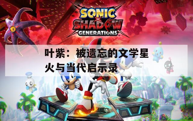 葉紫：被遺忘的文學星火與當代啟示錄