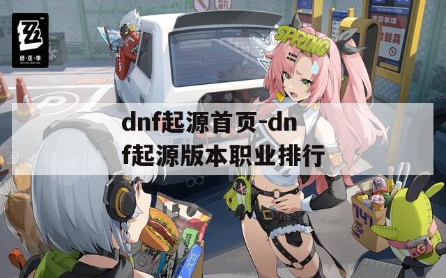 dnf起源首頁(yè)-dnf起源版本職業(yè)排行
