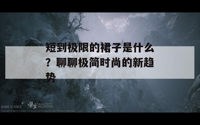 短到極限的裙子是什么？聊聊極簡(jiǎn)時(shí)尚的新趨勢(shì)