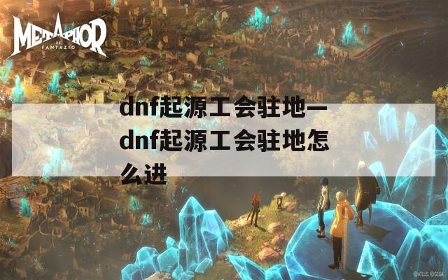 dnf起源工會駐地—dnf起源工會駐地怎么進