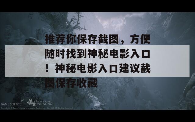 推薦你保存截圖，方便隨時(shí)找到神秘電影入口！神秘電影入口建議截圖保存收藏