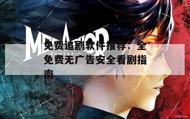 免費追劇軟件推薦：全免費無廣告安全看劇指南