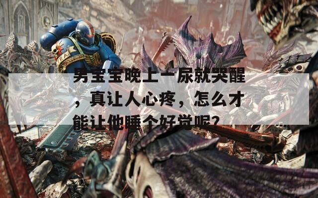 男寶寶晚上一尿就哭醒，真讓人心疼，怎么才能讓他睡個(gè)好覺呢？