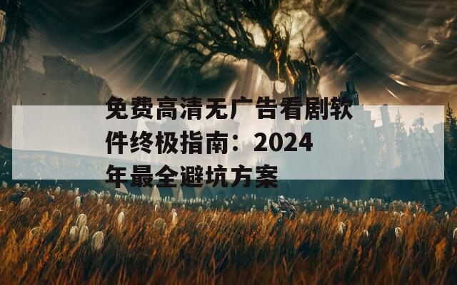 免費(fèi)高清無(wú)廣告看劇軟件終極指南：2024年最全避坑方案