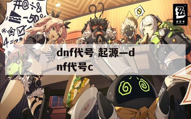 dnf代號(hào) 起源—dnf代號(hào)c