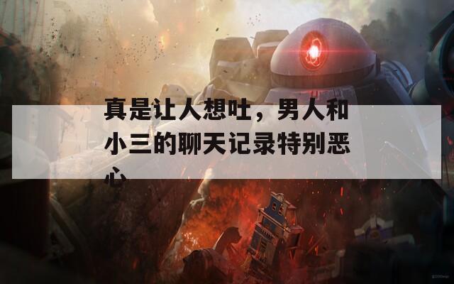 真是讓人想吐，男人和小三的聊天記錄特別惡心