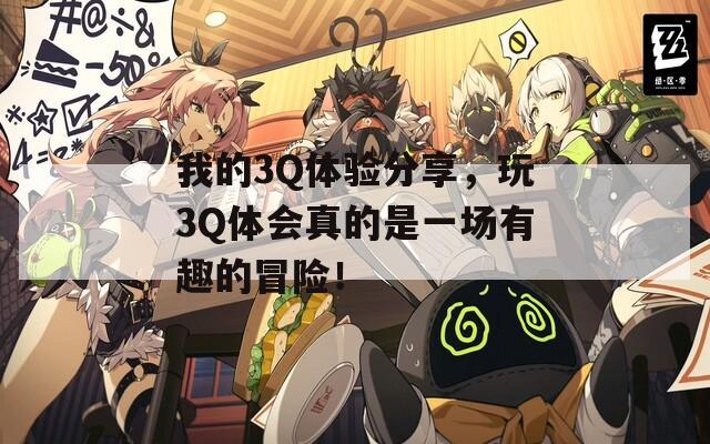 我的3Q體驗(yàn)分享，玩3Q體會(huì)真的是一場(chǎng)有趣的冒險(xiǎn)！