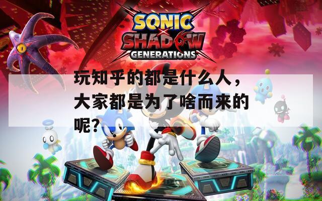 玩知乎的都是什么人，大家都是為了啥而來(lái)的呢？
