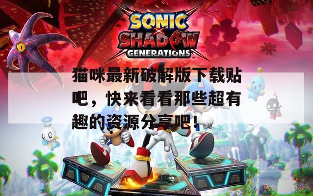 貓咪最新破解版下載貼吧，快來看看那些超有趣的資源分享吧！