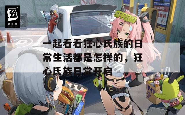 一起看看狂心氏族的日常生活都是怎樣的，狂心氏族日常開啟