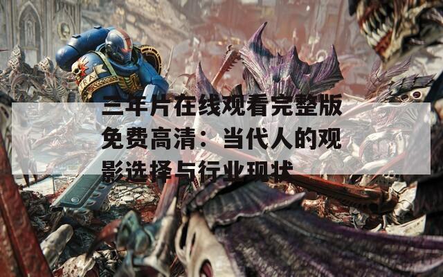 三年片在線觀看完整版免費高清：當代人的觀影選擇與行業(yè)現(xiàn)狀