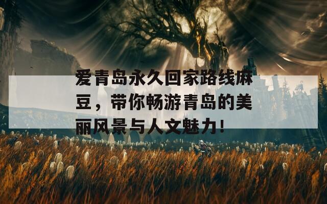 愛(ài)青島永久回家路線麻豆，帶你暢游青島的美麗風(fēng)景與人文魅力！