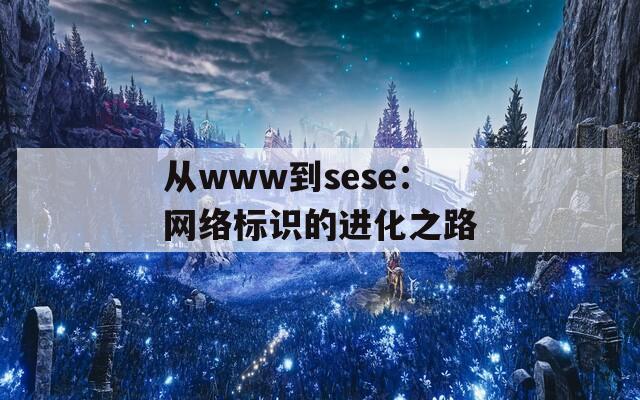 從www到sese：網(wǎng)絡(luò)標(biāo)識(shí)的進(jìn)化之路