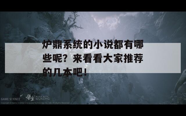 爐鼎系統(tǒng)的小說都有哪些呢？來看看大家推薦的幾本吧！